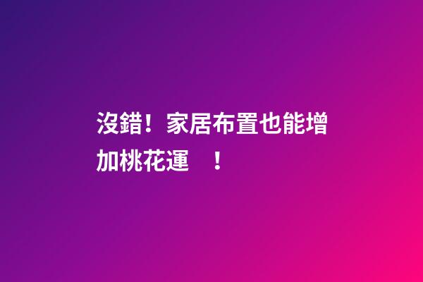 沒錯！家居布置也能增加桃花運！
